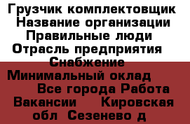 Грузчик-комплектовщик › Название организации ­ Правильные люди › Отрасль предприятия ­ Снабжение › Минимальный оклад ­ 24 000 - Все города Работа » Вакансии   . Кировская обл.,Сезенево д.